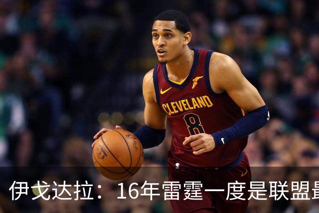 伊戈达拉：16年雷霆一度是联盟最强 人们永远无法理解KD有多强